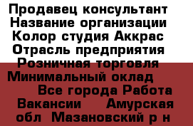 Продавец-консультант › Название организации ­ Колор-студия Аккрас › Отрасль предприятия ­ Розничная торговля › Минимальный оклад ­ 20 000 - Все города Работа » Вакансии   . Амурская обл.,Мазановский р-н